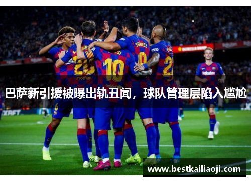 巴萨新引援被曝出轨丑闻，球队管理层陷入尴尬