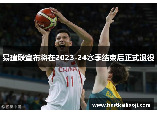易建联宣布将在2023-24赛季结束后正式退役