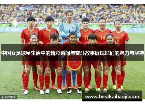 中国女足球星生活中的精彩瞬间与奋斗故事展现她们的魅力与坚持