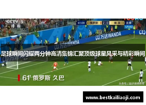 足球瞬间闪耀两分钟高清集锦汇聚顶级球星风采与精彩瞬间