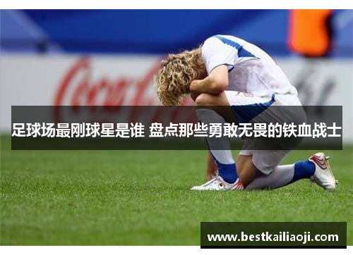 足球场最刚球星是谁 盘点那些勇敢无畏的铁血战士