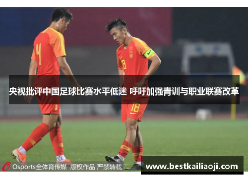 央视批评中国足球比赛水平低迷 呼吁加强青训与职业联赛改革