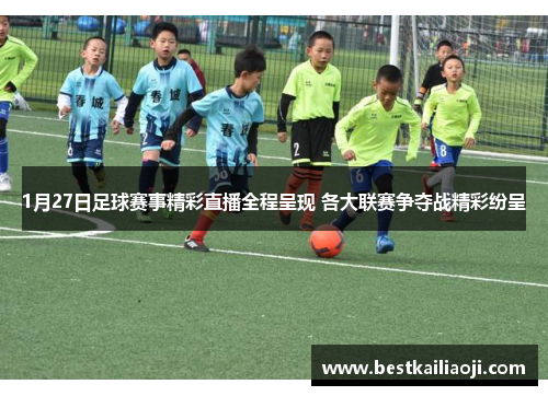 1月27日足球赛事精彩直播全程呈现 各大联赛争夺战精彩纷呈