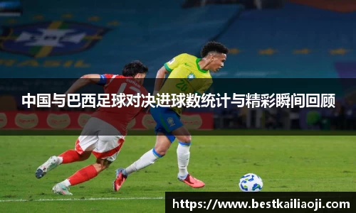 中国与巴西足球对决进球数统计与精彩瞬间回顾