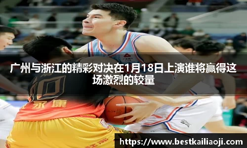 广州与浙江的精彩对决在1月18日上演谁将赢得这场激烈的较量