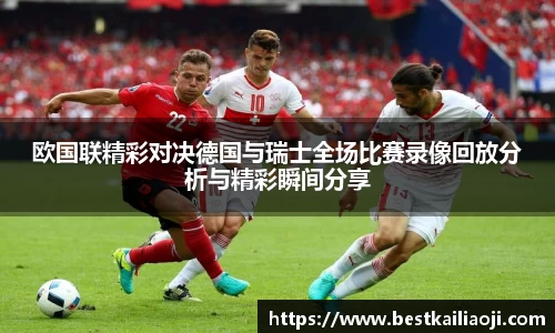 欧国联精彩对决德国与瑞士全场比赛录像回放分析与精彩瞬间分享